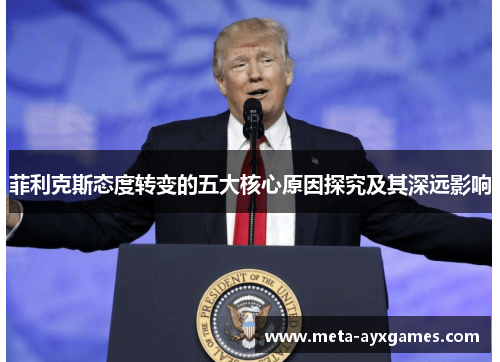 菲利克斯态度转变的五大核心原因探究及其深远影响 菲利克斯态度转变的五大核心原因探究及其深远影响