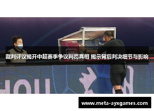 裁判评议揭开中超赛季争议判罚真相 揭示背后判决细节与影响 裁判评议揭开中超赛季争议判罚真相 揭示背后判决细节与影响