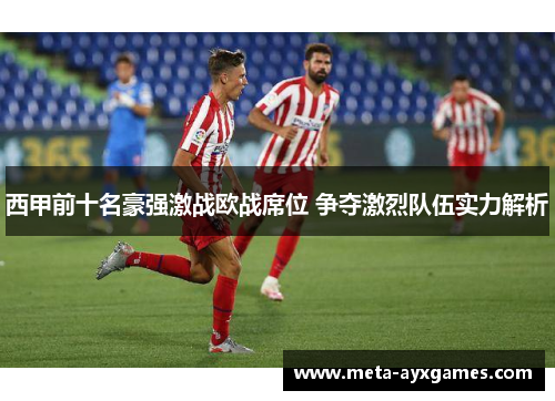 西甲前十名豪强激战欧战席位 争夺激烈队伍实力解析 西甲前十名豪强激战欧战席位 争夺激烈队伍实力解析