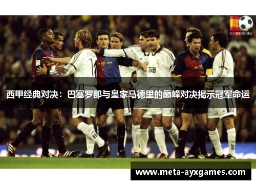 西甲经典对决:巴塞罗那与皇家马德里的巅峰对决揭示冠军命运 西甲经典对决:巴塞罗那与皇家马德里的巅峰对决揭示冠军命运