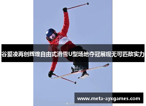 谷爱凌再创辉煌自由式滑雪U型场地夺冠展现无可匹敌实力 谷爱凌再创辉煌自由式滑雪U型场地夺冠展现无可匹敌实力
