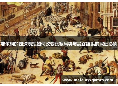 费尔明的四球表现如何改变比赛局势与最终结果的深远影响 费尔明的四球表现如何改变比赛局势与最终结果的深远影响