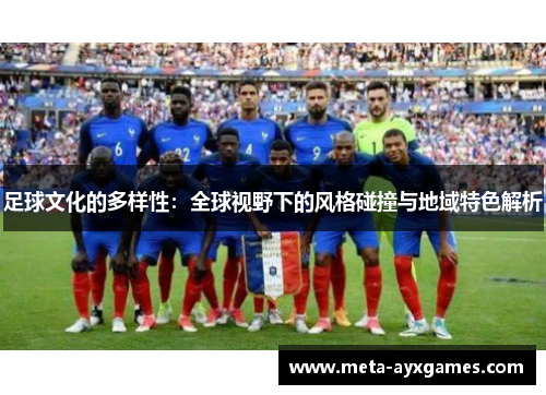 足球文化的多样性:全球视野下的风格碰撞与地域特色解析 足球文化的多样性:全球视野下的风格碰撞与地域特色解析