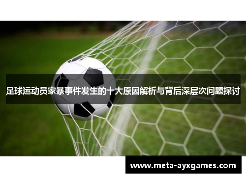 足球运动员家暴事件发生的十大原因解析与背后深层次问题探讨 足球运动员家暴事件发生的十大原因解析与背后深层次问题探讨