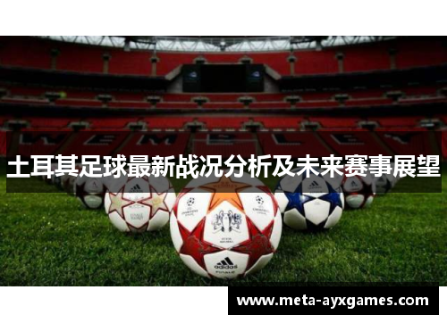 土耳其足球最新战况分析及未来赛事展望 土耳其足球最新战况分析及未来赛事展望