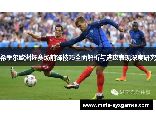 希季尔欧洲杯赛场前锋技巧全面解析与进攻表现深度研究 希季尔欧洲杯赛场前锋技巧全面解析与进攻表现深度研究