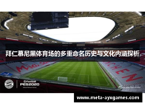 拜仁慕尼黑体育场的多重命名历史与文化内涵探析 拜仁慕尼黑体育场的多重命名历史与文化内涵探析