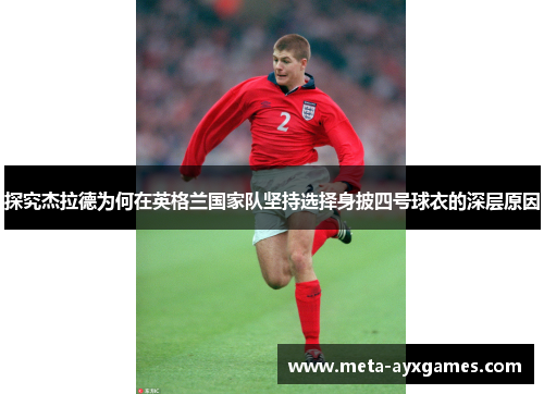 探究杰拉德为何在英格兰国家队坚持选择身披四号球衣的深层原因 探究杰拉德为何在英格兰国家队坚持选择身披四号球衣的深层原因