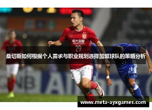 桑切斯如何根据个人需求与职业规划选择加盟球队的策略分析 桑切斯如何根据个人需求与职业规划选择加盟球队的策略分析
