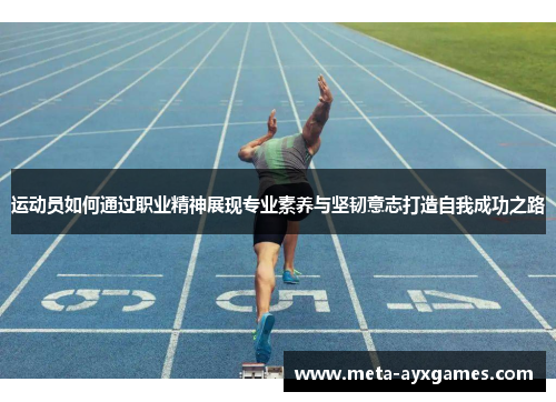 运动员如何通过职业精神展现专业素养与坚韧意志打造自我成功之路 运动员如何通过职业精神展现专业素养与坚韧意志打造自我成功之路
