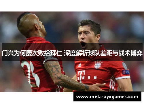 门兴为何屡次败给拜仁 深度解析球队差距与战术博弈 门兴为何屡次败给拜仁 深度解析球队差距与战术博弈