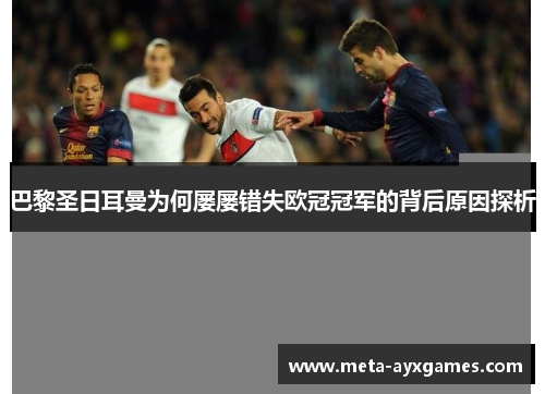 巴黎圣日耳曼为何屡屡错失欧冠冠军的背后原因探析 巴黎圣日耳曼为何屡屡错失欧冠冠军的背后原因探析