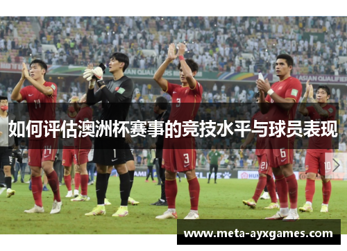 如何评估澳洲杯赛事的竞技水平与球员表现 如何评估澳洲杯赛事的竞技水平与球员表现