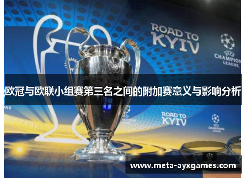 欧冠与欧联小组赛第三名之间的附加赛意义与影响分析 欧冠与欧联小组赛第三名之间的附加赛意义与影响分析