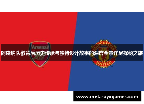 阿森纳队徽背后历史传承与独特设计故事的深度全景详尽探秘之旅