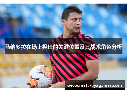 马纳多拉在场上担任的关键位置及其战术角色分析