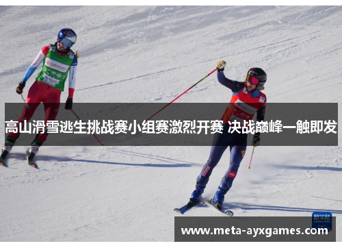 高山滑雪逃生挑战赛小组赛激烈开赛 决战巅峰一触即发