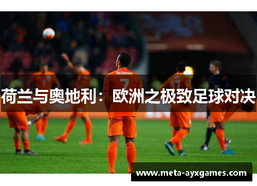 荷兰与奥地利:欧洲之极致足球对决 荷兰与奥地利:欧洲之极致足球对决