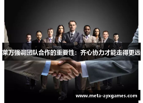 莱万强调团队合作的重要性：齐心协力才能走得更远