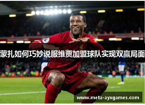 蒙扎如何巧妙说服维贾加盟球队实现双赢局面 蒙扎如何巧妙说服维贾加盟球队实现双赢局面