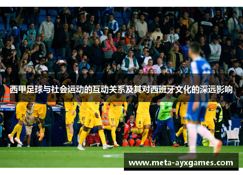 西甲足球与社会运动的互动关系及其对西班牙文化的深远影响