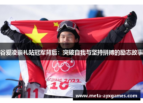 谷爱凌崇礼站冠军背后：突破自我与坚持拼搏的励志故事