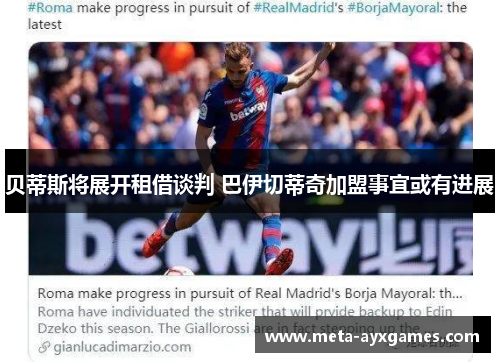 贝蒂斯将展开租借谈判 巴伊切蒂奇加盟事宜或有进展 贝蒂斯将展开租借谈判 巴伊切蒂奇加盟事宜或有进展