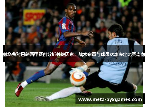 赫塔费对巴萨西甲赛前分析关键因素：战术布置与球员状态决定比赛走向