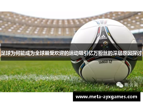 足球为何能成为全球最受欢迎的运动吸引亿万粉丝的深层原因探讨