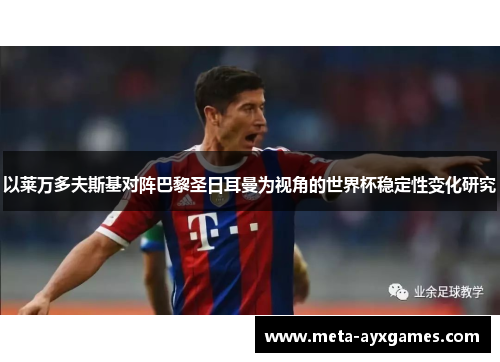 以莱万多夫斯基对阵巴黎圣日耳曼为视角的世界杯稳定性变化研究 以莱万多夫斯基对阵巴黎圣日耳曼为视角的世界杯稳定性变化研究
