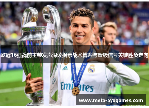 欧冠16强战前主帅发声深读揭示战术博弈与晋级信号关键胜负走向