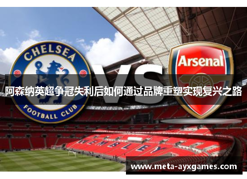 阿森纳英超争冠失利后如何通过品牌重塑实现复兴之路 阿森纳英超争冠失利后如何通过品牌重塑实现复兴之路