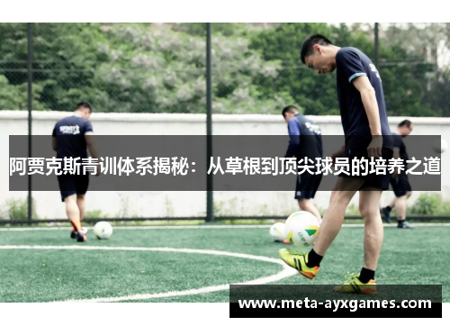 阿贾克斯青训体系揭秘：从草根到顶尖球员的培养之道
