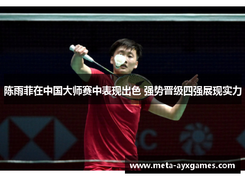 陈雨菲在中国大师赛中表现出色 强势晋级四强展现实力 陈雨菲在中国大师赛中表现出色 强势晋级四强展现实力