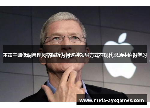 雷霆主帅低调管理风格解析为何这种领导方式在现代职场中值得学习 雷霆主帅低调管理风格解析为何这种领导方式在现代职场中值得学习