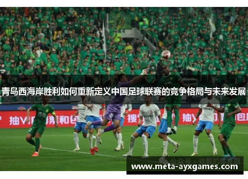 青岛西海岸胜利如何重新定义中国足球联赛的竞争格局与未来发展 青岛西海岸胜利如何重新定义中国足球联赛的竞争格局与未来发展