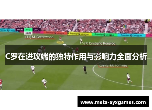 C罗在进攻端的独特作用与影响力全面分析