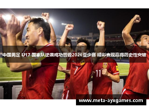 中国男足 U17 国家队逆袭成功晋级2026亚少赛 精彩表现赢得历史性突破