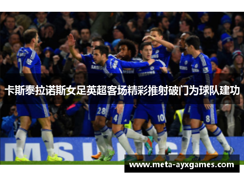 卡斯泰拉诺斯女足英超客场精彩推射破门为球队建功 卡斯泰拉诺斯女足英超客场精彩推射破门为球队建功