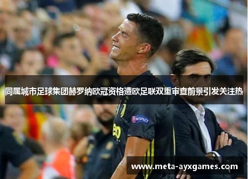 同属城市足球集团赫罗纳欧冠资格遭欧足联双重审查前景引发关注热 同属城市足球集团赫罗纳欧冠资格遭欧足联双重审查前景引发关注热