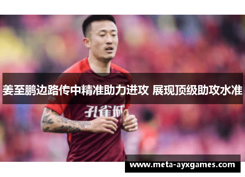 姜至鹏边路传中精准助力进攻 展现顶级助攻水准 姜至鹏边路传中精准助力进攻 展现顶级助攻水准