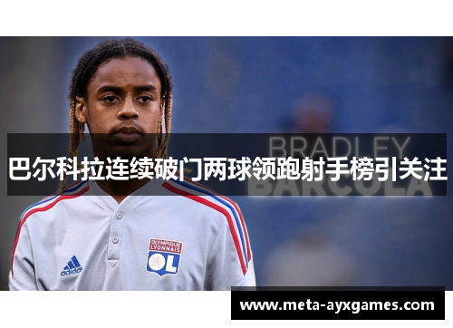 巴尔科拉连续破门两球领跑射手榜引关注