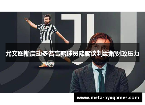尤文图斯启动多名高薪球员降薪谈判缓解财政压力