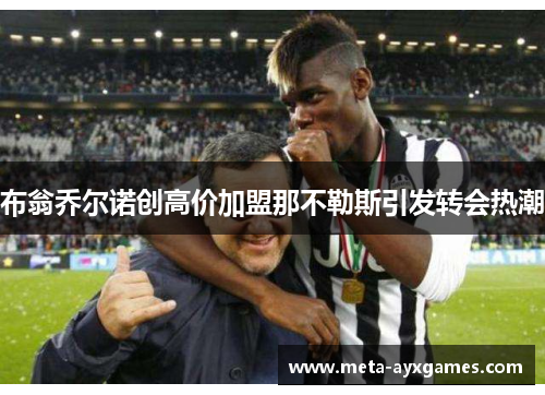 布翁乔尔诺创高价加盟那不勒斯引发转会热潮 布翁乔尔诺创高价加盟那不勒斯引发转会热潮
