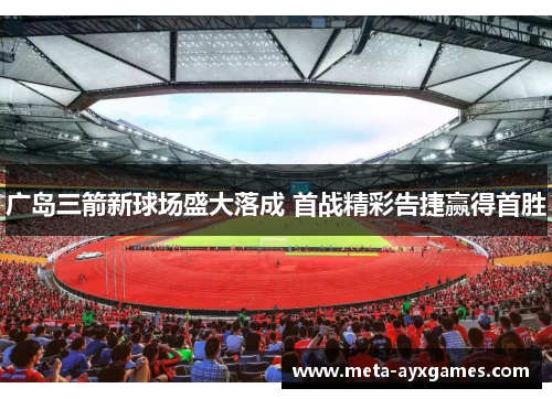 广岛三箭新球场盛大落成 首战精彩告捷赢得首胜 广岛三箭新球场盛大落成 首战精彩告捷赢得首胜