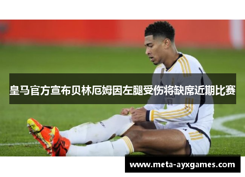 皇马官方宣布贝林厄姆因左腿受伤将缺席近期比赛 皇马官方宣布贝林厄姆因左腿受伤将缺席近期比赛