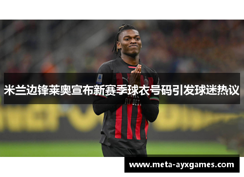 米兰边锋莱奥宣布新赛季球衣号码引发球迷热议