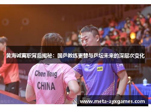 黄海诚离职背后揭秘：国乒教练更替与乒坛未来的深层次变化