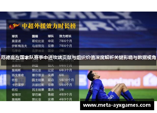 厄德高在国家队赛事中进攻端贡献与组织价值深度解析关键影响与数据视角