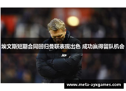 埃文斯短期合同回归曼联表现出色 成功赢得留队机会